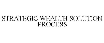 STRATEGIC WEALTH SOLUTION PROCESS