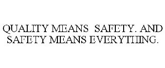 QUALITY MEANS SAFETY. AND SAFETY MEANS EVERYTHING.