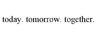 TODAY. TOMORROW. TOGETHER.