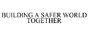 BUILDING A SAFER WORLD TOGETHER