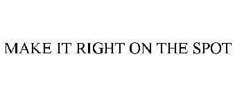 MAKE IT RIGHT ON THE SPOT