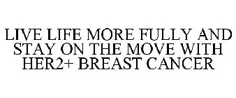 LIVE LIFE MORE FULLY AND STAY ON THE MOVE WITH HER2+ BREAST CANCER