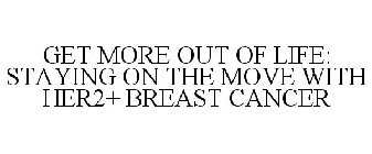 GET MORE OUT OF LIFE: STAYING ON THE MOVE WITH HER2+ BREAST CANCER