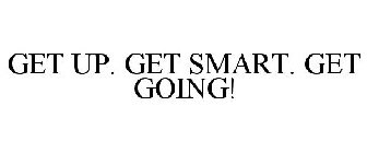 GET UP. GET SMART. GET GOING!