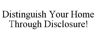 DISTINGUISH YOUR HOME THROUGH DISCLOSURE!