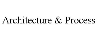 ARCHITECTURE & PROCESS