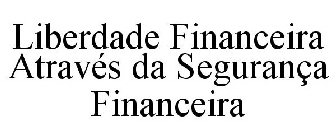 LIBERDADE FINANCEIRA ATRAVÉS DA SEGURANÇA FINANCEIRA