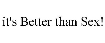 IT'S BETTER THAN SEX!