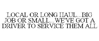 LOCAL OR LONG HAUL...BIG JOB OR SMALL...WE'VE GOT A DRIVER TO SERVICE THEM ALL