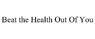 BEAT THE HEALTH OUT OF YOU