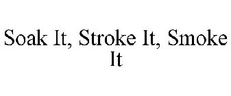 SOAK IT, STROKE IT, SMOKE IT