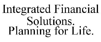INTEGRATED FINANCIAL SOLUTIONS. PLANNING FOR LIFE.