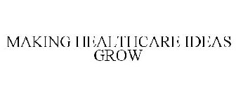 MAKING HEALTHCARE IDEAS GROW
