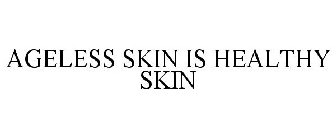 AGELESS SKIN IS HEALTHY SKIN