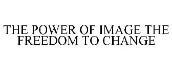 THE POWER OF IMAGE THE FREEDOM TO CHANGE