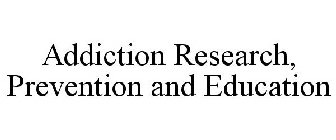 ADDICTION RESEARCH, PREVENTION AND EDUCATION