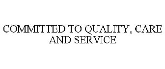 COMMITTED TO QUALITY, CARE AND SERVICE