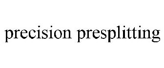 PRECISION PRESPLITTING