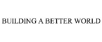 BUILDING A BETTER WORLD