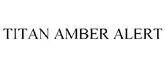 TITAN AMBER ALERT