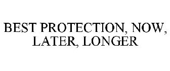 BEST PROTECTION, NOW, LATER, LONGER