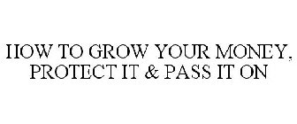 HOW TO GROW YOUR MONEY, PROTECT IT & PASS IT ON