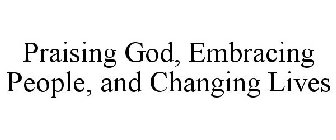 PRAISING GOD, EMBRACING PEOPLE, AND CHANGING LIVES