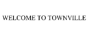 WELCOME TO TOWNVILLE