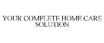 YOUR COMPLETE HOME CARE SOLUTION