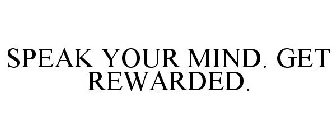 SPEAK YOUR MIND. GET REWARDED.