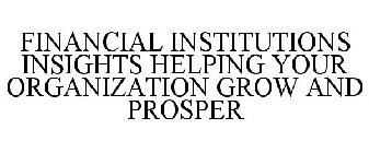 FINANCIAL INSTITUTIONS INSIGHTS HELPING YOUR ORGANIZATION GROW AND PROSPER
