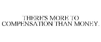 THERE'S MORE TO COMPENSATION THAN MONEY.