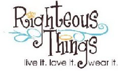 RIGHTEOUS THINGS LIVE IT. LOVE IT. WEAR IT.