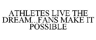 ATHLETES LIVE THE DREAM...FANS MAKE IT POSSIBLE