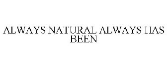 ALWAYS NATURAL ALWAYS HAS BEEN