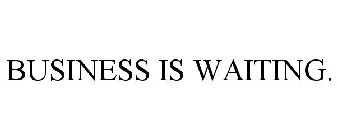 BUSINESS IS WAITING.