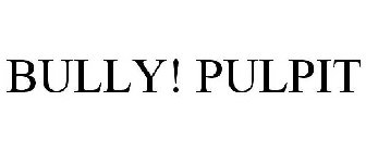BULLY! PULPIT