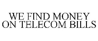 WE FIND MONEY ON TELECOM BILLS