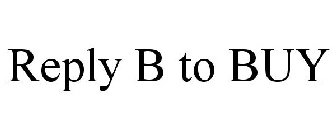 REPLY B TO BUY