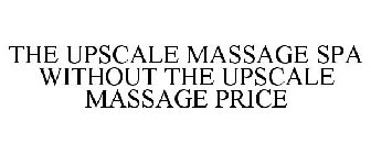 THE UPSCALE MASSAGE SPA WITHOUT THE UPSCALE MASSAGE PRICE