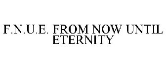 F.N.U.E. FROM NOW UNTIL ETERNITY