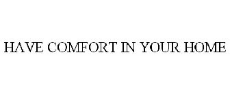 HAVE COMFORT IN YOUR HOME