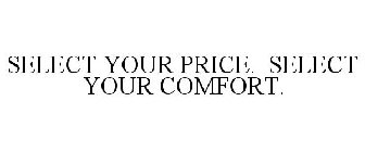 SELECT YOUR PRICE. SELECT YOUR COMFORT.