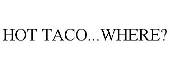 HOT TACO...WHERE?