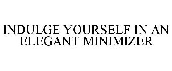 INDULGE YOURSELF IN AN ELEGANT MINIMIZER