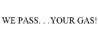 WE PASS. . .YOUR GAS!