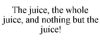 THE JUICE, THE WHOLE JUICE, AND NOTHING BUT THE JUICE!