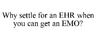 WHY SETTLE FOR AN EHR WHEN YOU CAN GET AN EMO?