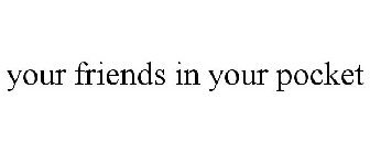 YOUR FRIENDS IN YOUR POCKET