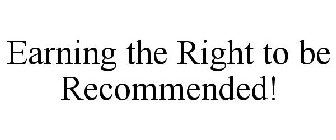 EARNING THE RIGHT TO BE RECOMMENDED!